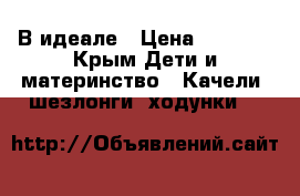 В идеале › Цена ­ 2 400 - Крым Дети и материнство » Качели, шезлонги, ходунки   